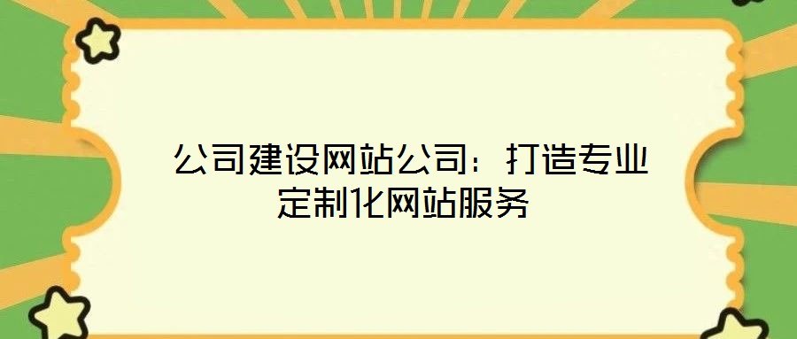  公司建設網(wǎng)站公司：打造專業(yè)定制化網(wǎng)站服務