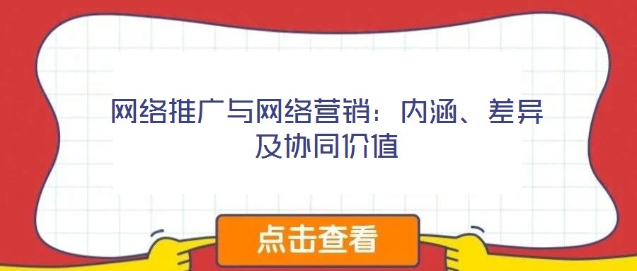 網絡推廣與網絡營銷:內涵、差異及協同價值