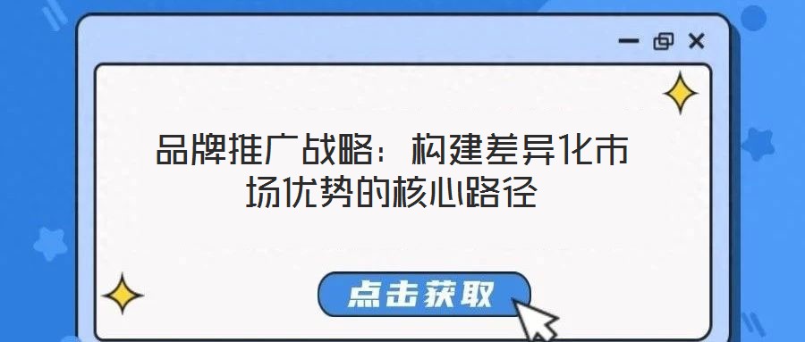 品牌推廣戰略:構建差異化市場優勢的核心路徑