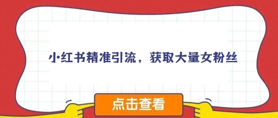 小紅書精準引流,獲取大量女粉絲